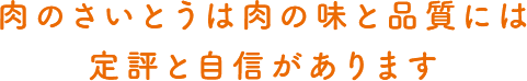 肉の味と品質には定評と自信があります。