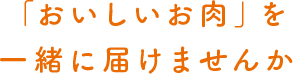 「おいしいお肉」を一緒に届けませんか